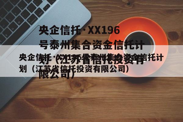 央企信托·XX196号泰州集合资金信托计划（江苏省信托投资有限公司）