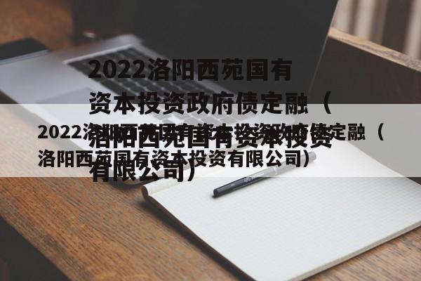 2022洛阳西苑国有资本投资政府债定融（洛阳西苑国有资本投资有限公司）