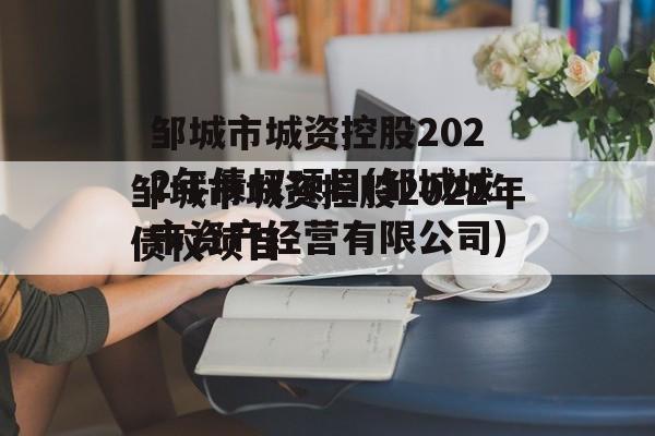 邹城市城资控股2022年债权项目(邹城城市资产经营有限公司)