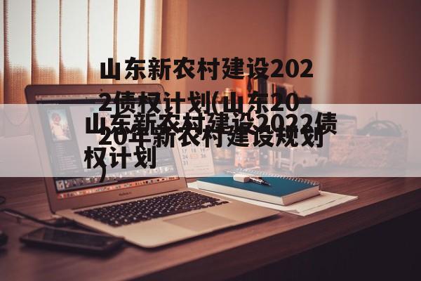 山东新农村建设2022债权计划(山东2020年新农村建设规划)