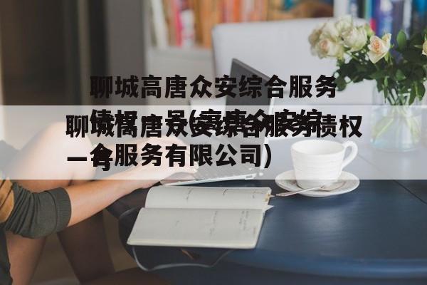 聊城高唐众安综合服务债权一号(高唐众安综合服务有限公司)