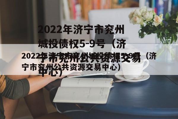 2022年济宁市兖州城投债权5-9号（济宁市兖州公共资源交易中心）