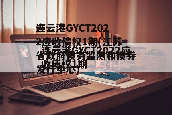 连云港GYCT2022应收债权1期(江苏省政府债务监测和债券发行中心)