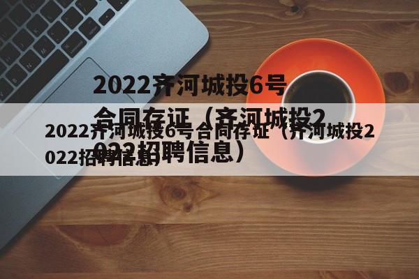 2022齐河城投6号合同存证（齐河城投2022招聘信息）