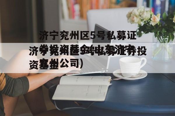 济宁兖州区5号私募证券投资基金(山东济宁兖州公司)