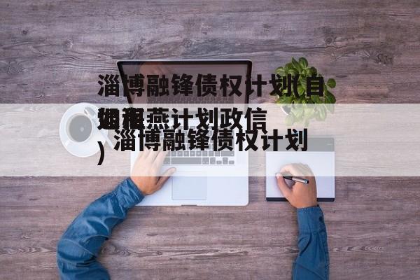 淄博融锋债权计划(自如海燕计划政信
退租)