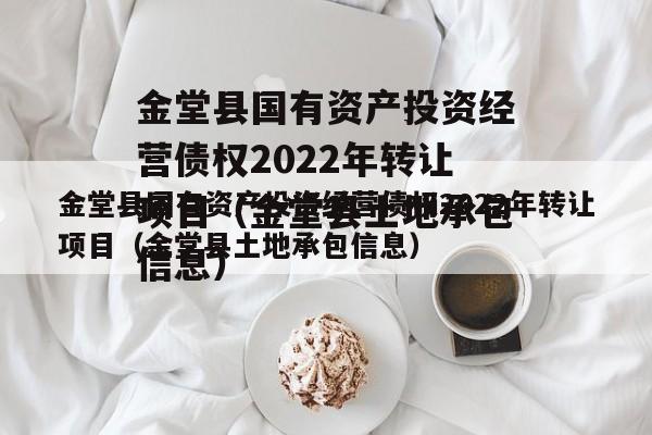 金堂县国有资产投资经营债权2022年转让项目（金堂县土地承包信息）