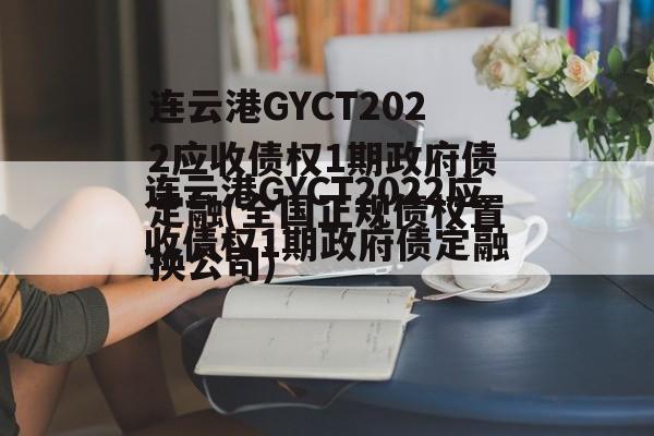 连云港GYCT2022应收债权1期政府债定融(全国正规债权置换公司)