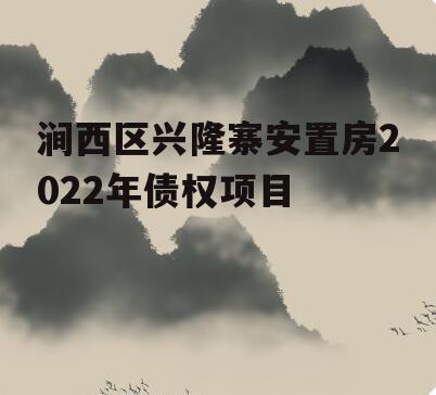 涧西区兴隆寨安置房2022年债权项目