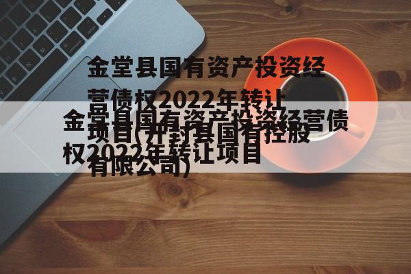 金堂县国有资产投资经营债权2022年转让项目(开封县国有控股有限公司)