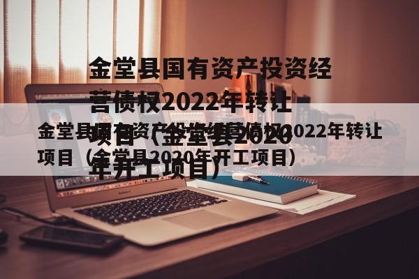 金堂县国有资产投资经营债权2022年转让项目（金堂县2020年开工项目）