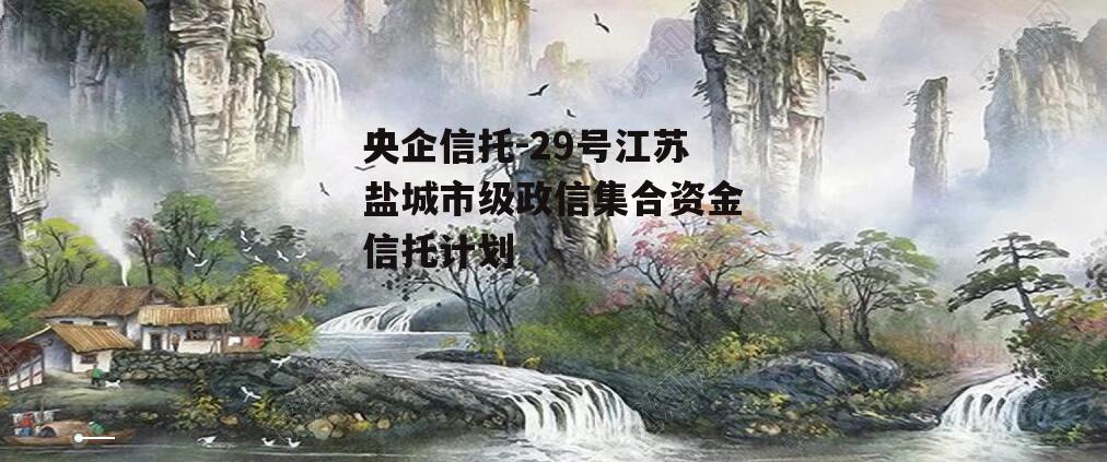 央企信托-29号江苏盐城市级政信集合资金信托计划