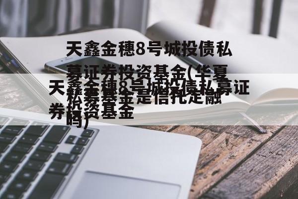 天鑫金穗8号城投债私募证券投资基金(华夏私募基金是信托定融
吗)