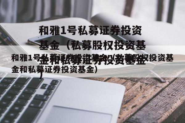 和雅1号私募证券投资基金（私募股权投资基金和私募证券投资基金）
