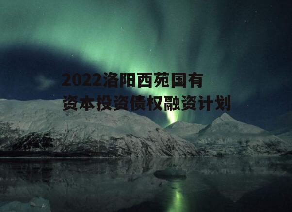 2022洛阳西苑国有资本投资债权融资计划