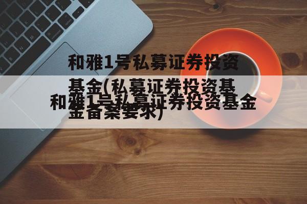 和雅1号私募证券投资基金(私募证券投资基金备案要求)