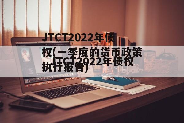 JTCT2022年债权(一季度的货币政策执行报告)