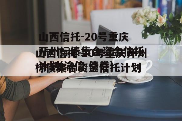 山西信托-20号重庆开州标债集合资金信托计划(渝信 债券)