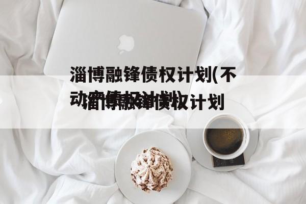 淄博融锋债权计划(不动产债权计划)