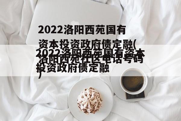 2022洛阳西苑国有资本投资政府债定融(洛阳西苑社区电话号码)