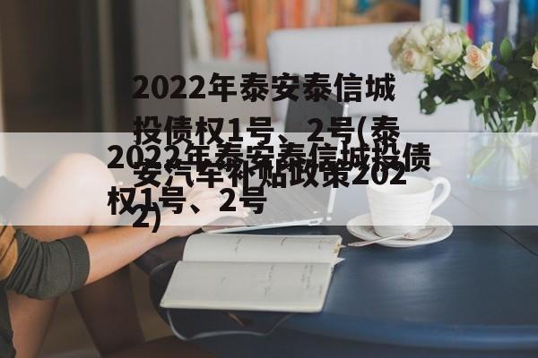 2022年泰安泰信城投债权1号、2号(泰安汽车补贴政策2022)