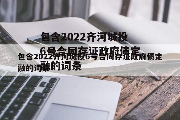 包含2022齐河城投6号合同存证政府债定融的词条