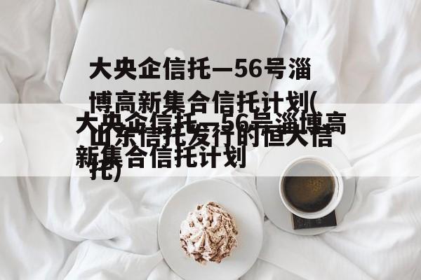 大央企信托—56号淄博高新集合信托计划(山东信托发行的恒大信托)