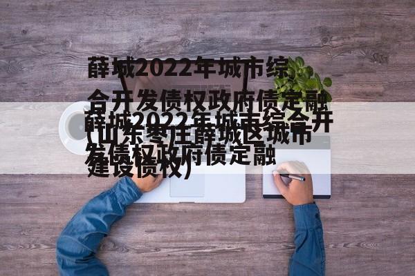 薛城2022年城市综合开发债权政府债定融(山东枣庄薛城区城市建设债权)