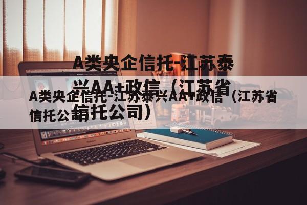 A类央企信托-江苏泰兴AA+政信（江苏省信托公司）