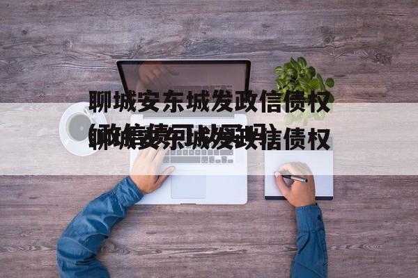 聊城安东城发政信债权(政信债可以买吗)