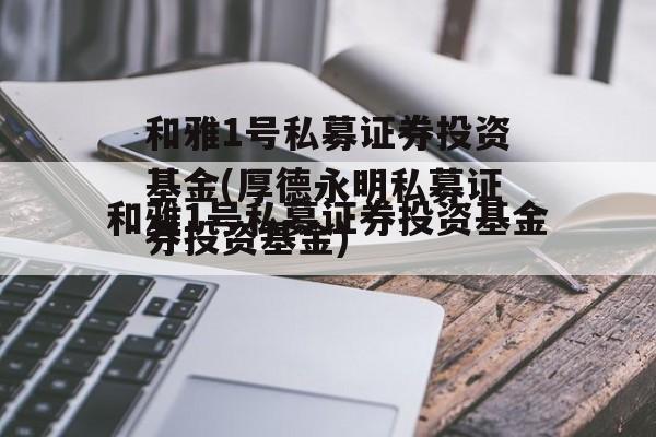 和雅1号私募证券投资基金(厚德永明私募证券投资基金)