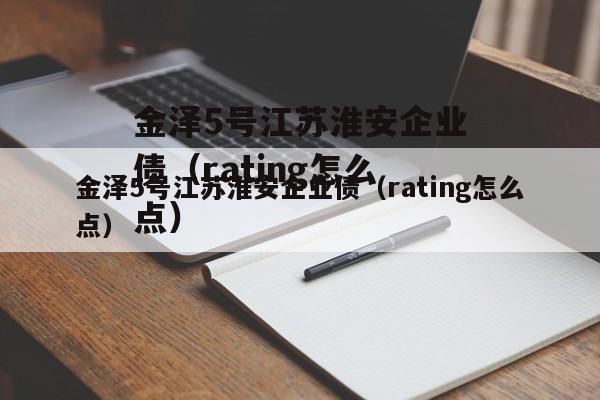 金泽5号江苏淮安企业债（rating怎么点）