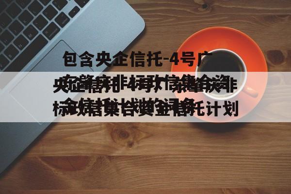 包含央企信托-4号广东肇庆非标政信集合资金信托计划的词条