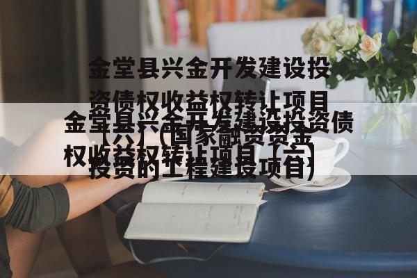 金堂县兴金开发建设投资债权收益权转让项目【六】(国家融资资金投资的工程建设项目)