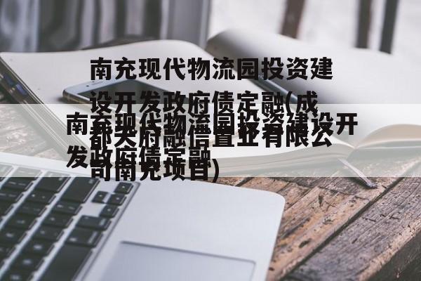 南充现代物流园投资建设开发政府债定融(成都天府融信置业有限公司南充项目)