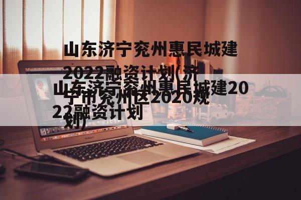 山东济宁兖州惠民城建2022融资计划(济宁市兖州区2020规划)