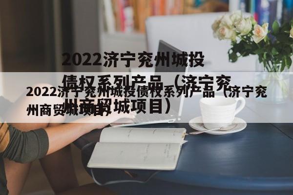 2022济宁兖州城投债权系列产品（济宁兖州商贸城项目）