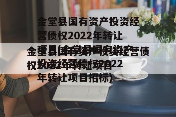 金堂县国有资产投资经营债权2022年转让项目(金堂县国有资产投资经营债权2022年转让项目招标)