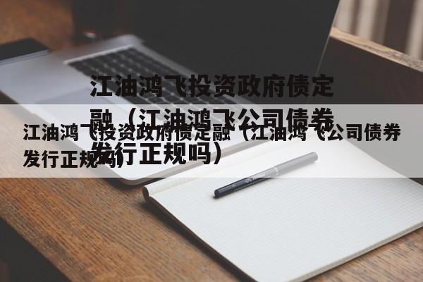 江油鸿飞投资政府债定融（江油鸿飞公司债券发行正规吗）