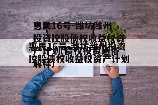 惠民16号-潍坊潍州投资控股债权收益权资产计划(债权投资通俗解释)