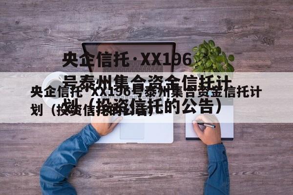 央企信托·XX196号泰州集合资金信托计划（投资信托的公告）