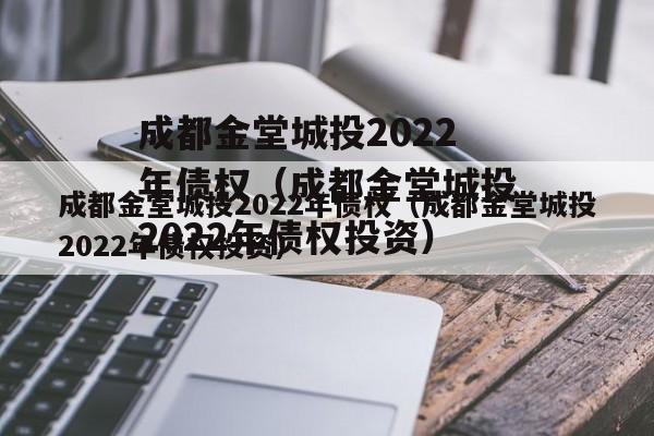 成都金堂城投2022年债权（成都金堂城投2022年债权投资）