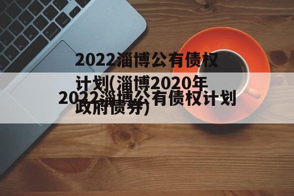 2022淄博公有债权计划(淄博2020年政府债券)