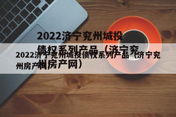 2022济宁兖州城投债权系列产品（济宁兖州房产网）