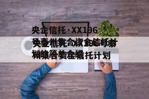 央企信托·XX196号泰州集合资金信托计划的简单介绍