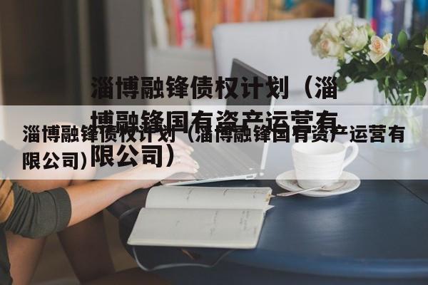 淄博融锋债权计划（淄博融锋国有资产运营有限公司）