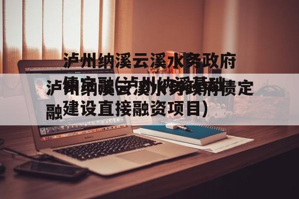 泸州纳溪云溪水务政府债定融(泸州纳溪基础建设直接融资项目)