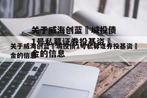 关于威海创蓝‬城投债1号私募证券投基资‬金的信息