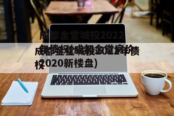 成都金堂城投2022年债权(成都金堂房价2020新楼盘)