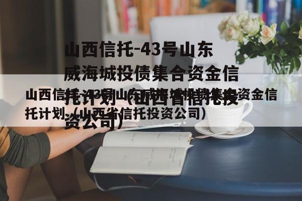 山西信托-43号山东威海城投债集合资金信托计划（山西省信托投资公司）